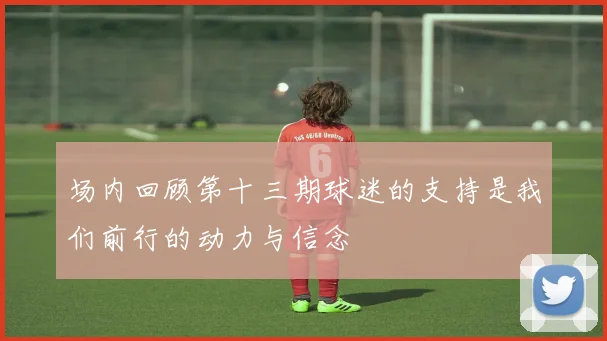 场内回顾第十三期球迷的支持是我们前行的动力与信念