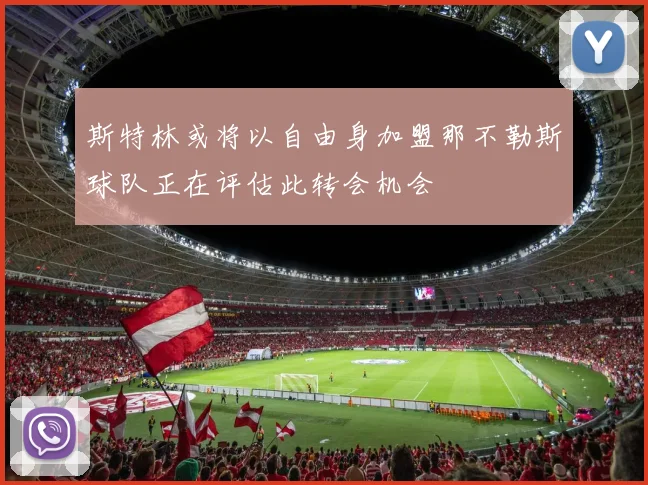 斯特林或将以自由身加盟那不勒斯球队正在评估此转会机会