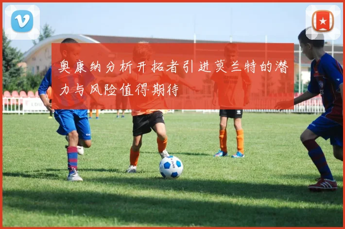 奥康纳分析开拓者引进莫兰特的潜力与风险值得期待