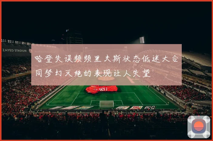 哈登失误频频里夫斯状态低迷大合同梦幻灭绝的表现让人失望