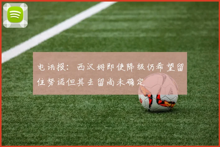 电讯报：西汉姆即使降级仍希望留住努诺但其去留尚未确定